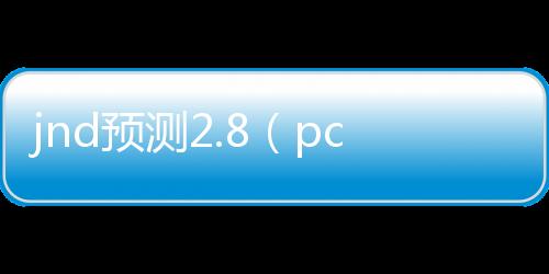 jnd预测2.8（pcjnd预测） 